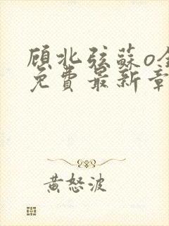 顾北弦苏o全文免费最新章节更新