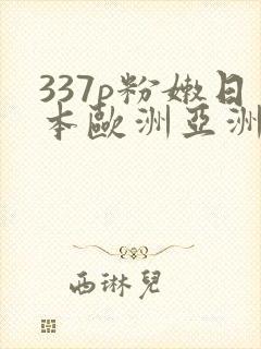 337p粉嫩日本欧洲亚洲大胆色噜噜