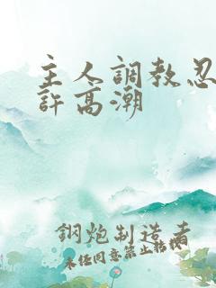 主人调教忍着不许高潮