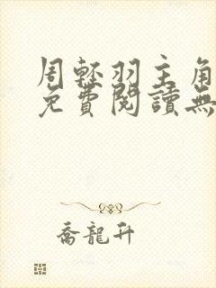 周轻羽主角小说免费阅读无弹窗