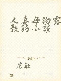 人妻母狗露出调教的小说