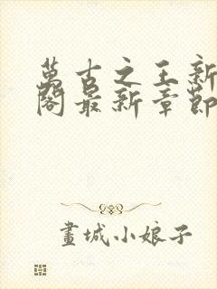 万古之王新笔趣阁最新章节更新内容