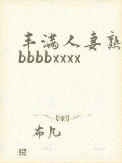 丰满人妻熟妇区bbbbxxxx