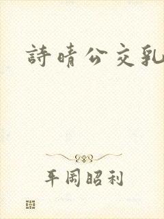 诗晴公交乳欲乱