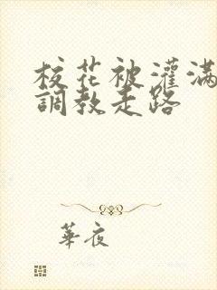 校花被灌满肚子调教走路