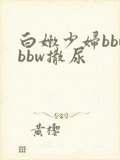 白嫩少妇bbwbbw撒尿