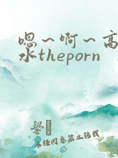 嗯～啊～高潮喷水theporn