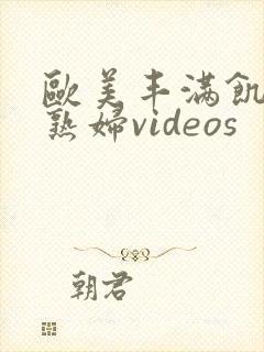 欧美丰满饥渴老熟妇videos