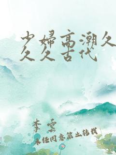 少妇高潮久久久久久古代