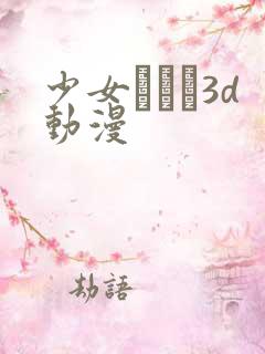 少女たちよ3d动漫