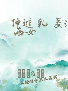 伸进 乳 羞涩 两女