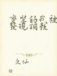 变装的我被黑人发现调教