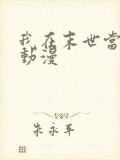 我在末世当大佬动漫