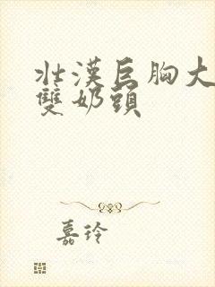 壮汉巨胸大乳露双奶头