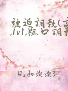 被迫调教(高h,1v1,粗口调教)百合小说