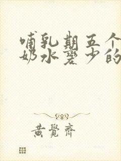 哺乳期五个多月奶水变少的原因