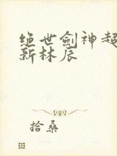 绝世剑神超前更新林辰