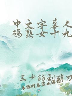 中文字幕人成乱码熟女十九区