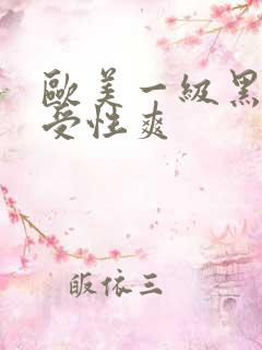 欧美一级黑人性受性爽