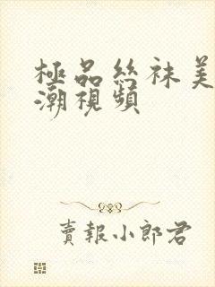 极品丝袜美女高潮视频