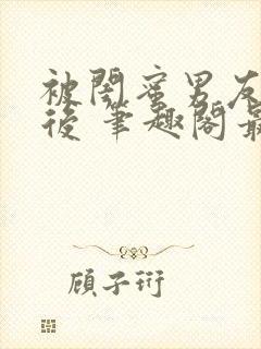 被闺蜜男友上错后 笔趣阁最新章节内容