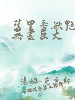 旧里番欲艳3d无尽巨大