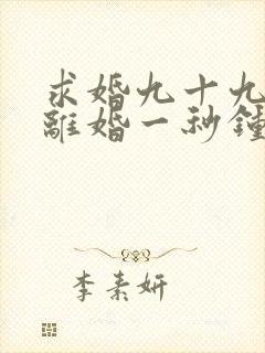 求婚九十九次,离婚一秒钟连续剧