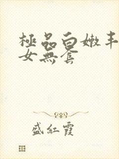 极品白嫩丰满美女无套