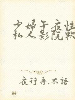 少妇午夜性影院私人影院软件
