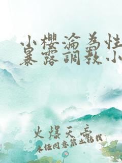 小樱沦为性玩物暴露调教小说