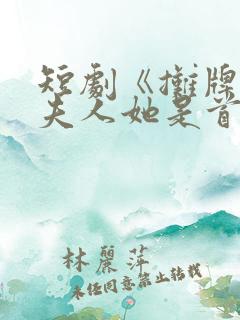 短剧《摊牌了,夫人她是首富千金》17