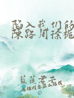 陷入我们的热恋陈路周徐栀