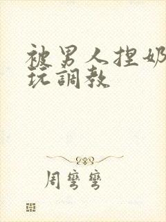 被男人捏奶头着玩调教