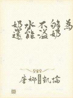 奶水不够为什么还能溢奶