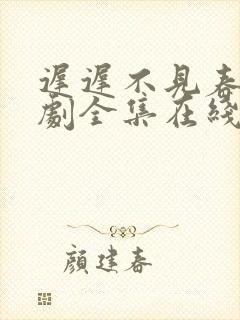 迟迟不见春 短剧全集在线观看