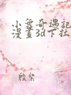 小舞奇遇记免费漫画3d下拉式