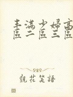 丰满少妇高潮一区二区三区