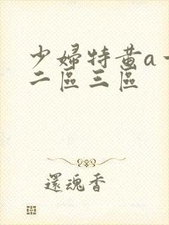 少妇特黄a一区二区三区