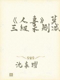 《人妻》莫妮卡三级未删减版.