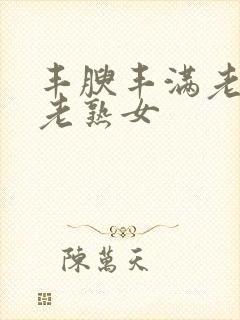 丰腴丰满老熟妇老熟女