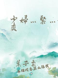 少妇…紧…嫩…爽