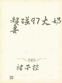 超碰97大奶人妻