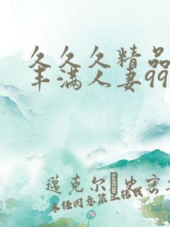 久久久精品熟妇丰满人妻99