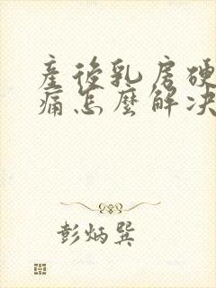 产后乳房硬块胀痛怎么解决