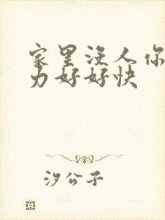 家里没人你用点力好好快