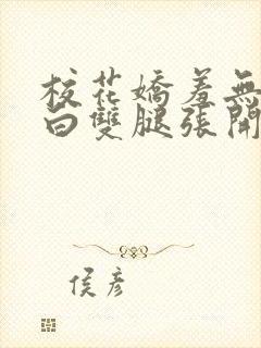 校花娇羞无力雪白双腿张开视频