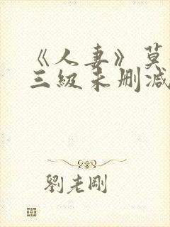 《人妻》莫妮卡三级未删减版