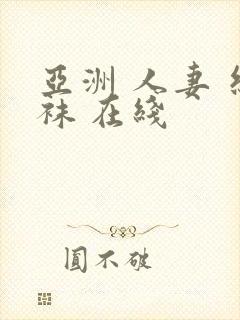 亚洲 人妻 丝袜 在线