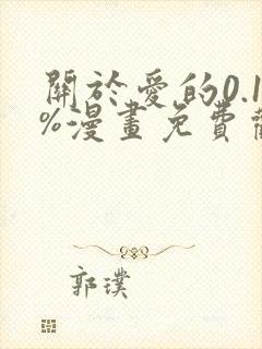 关于爱的0.1%漫画免费观看