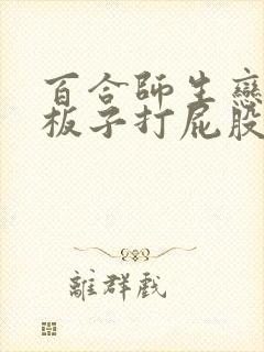 百合师生恋sp板子打屁股